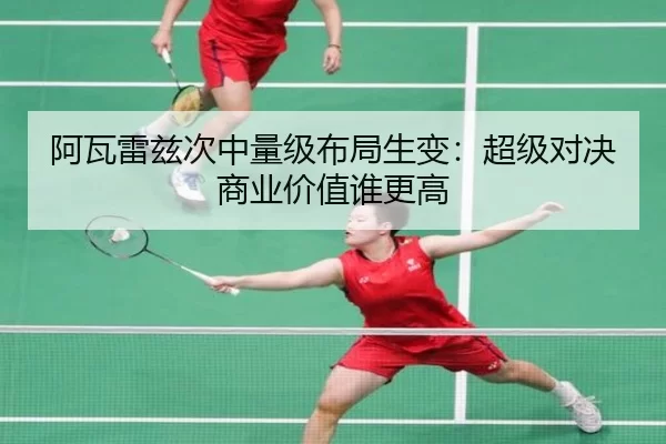 阿瓦雷兹次中量级布局生变：超级对决商业价值谁更高